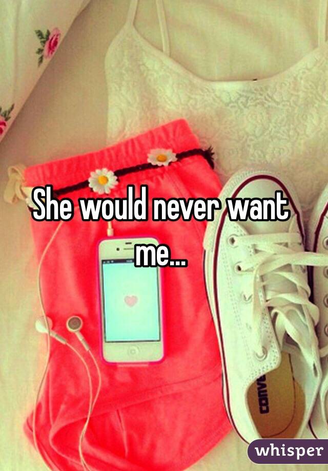 She would never want me...