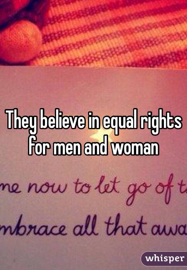 They believe in equal rights for men and woman