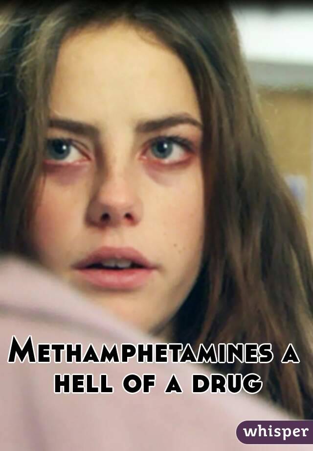 Methamphetamines a hell of a drug