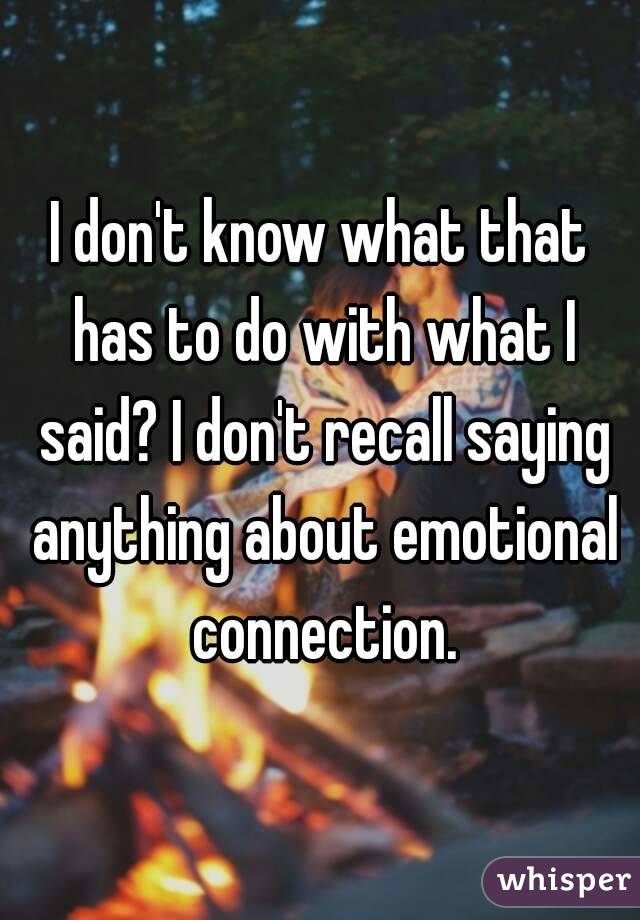 I don't know what that has to do with what I said? I don't recall saying anything about emotional connection.