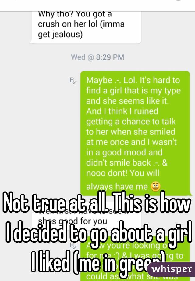 Not true at all. This is how I decided to go about a girl I liked (me in green)