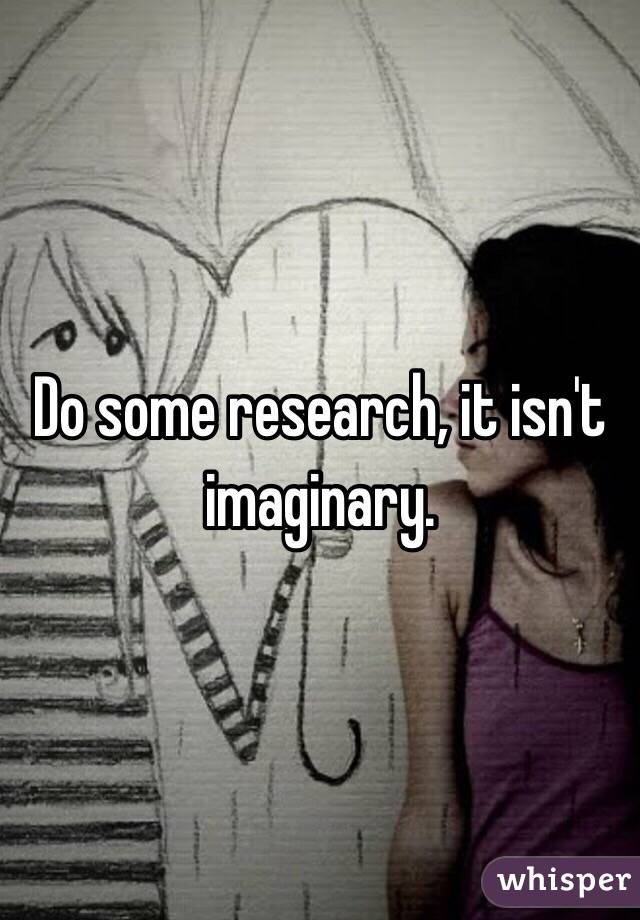 Do some research, it isn't imaginary. 