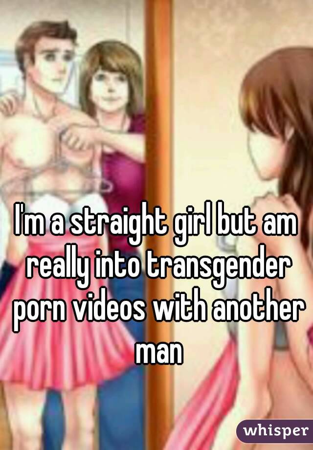 I'm a straight girl but am really into transgender porn videos with another man