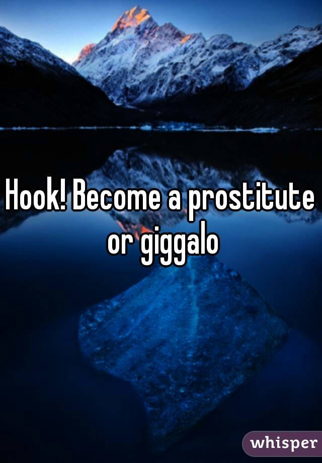 Hook! Become a prostitute or giggalo