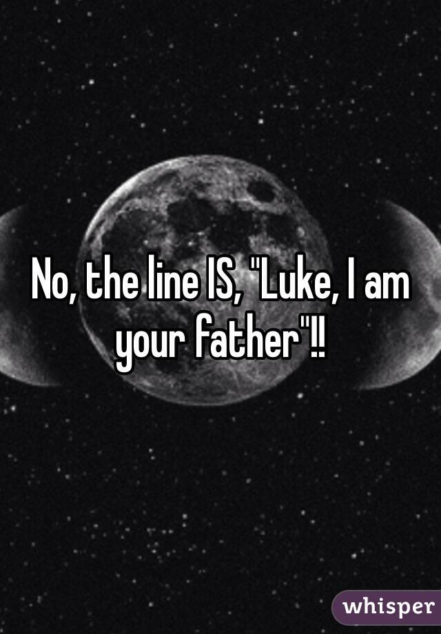 No, the line IS, "Luke, I am your father"!!