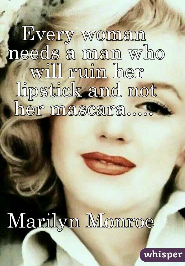 Every woman needs a man who will ruin her lipstick and not her mascara..... 





Marilyn Monroe 