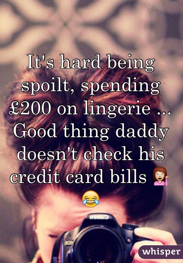 It's hard being spoilt, spending £200 on lingerie ... Good thing daddy doesn't check his credit card bills 💁😂 