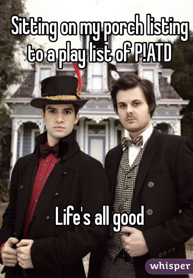 Sitting on my porch listing to a play list of P!ATD 





Life's all good 