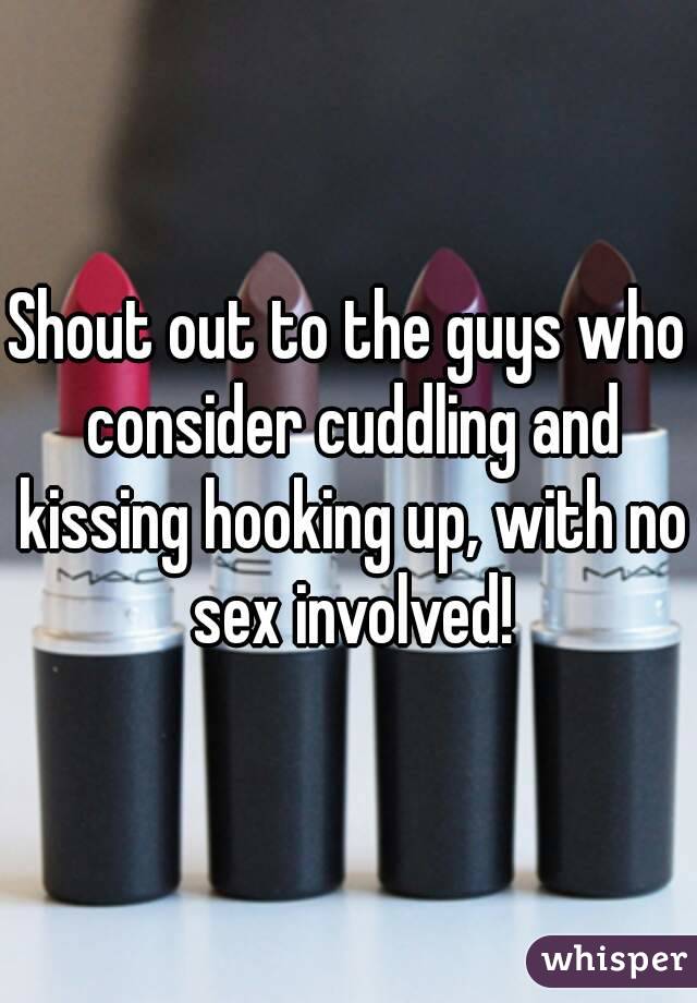 Shout out to the guys who consider cuddling and kissing hooking up, with no sex involved!