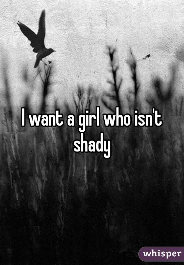 I want a girl who isn't shady