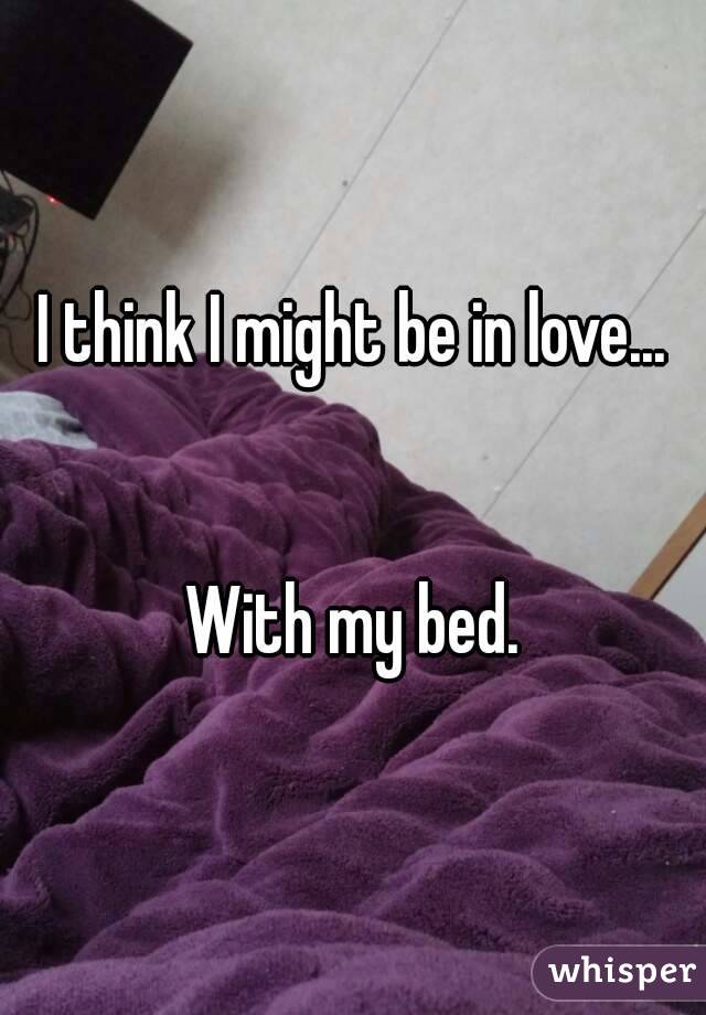 I think I might be in love...


With my bed.
