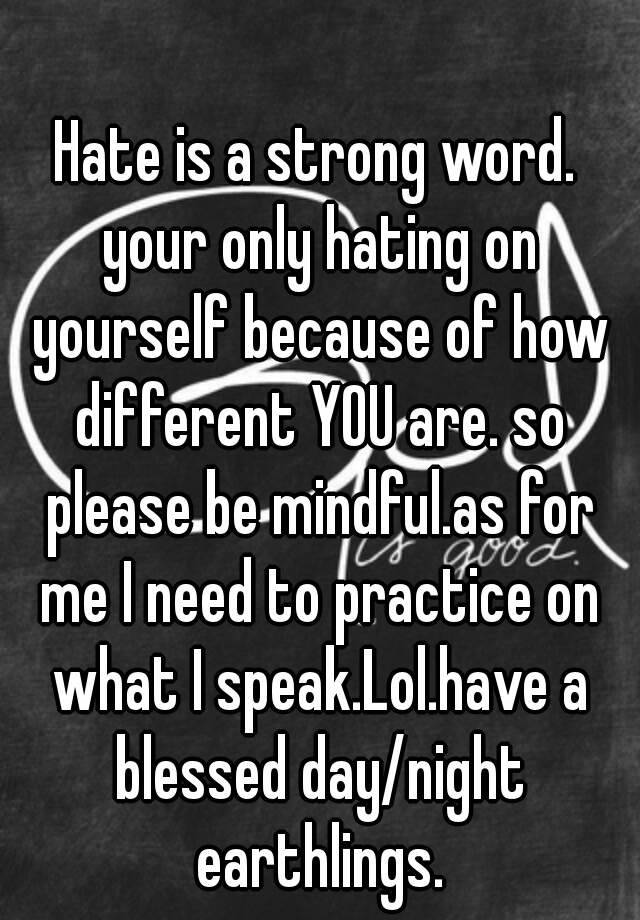 hate-is-a-strong-word-your-only-hating-on-yourself-because-of-how