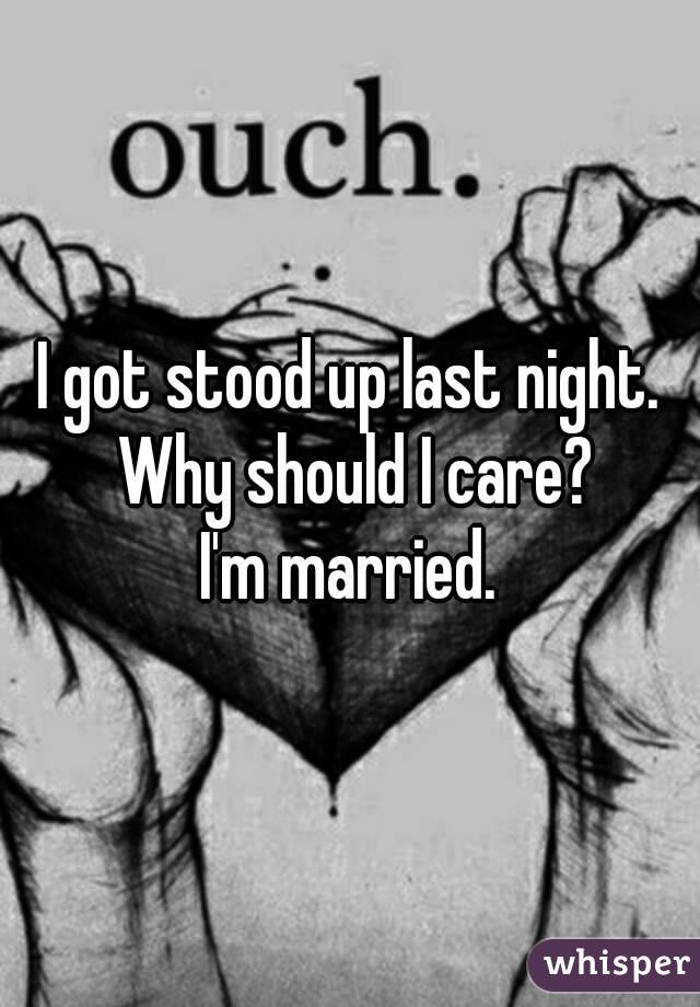 I got stood up last night. Why should I care?
I'm married.