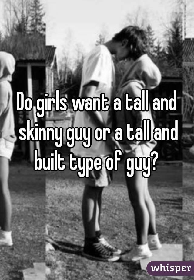 Do girls want a tall and skinny guy or a tall and built type of guy? 