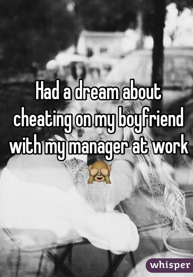 Had a dream about cheating on my boyfriend with my manager at work 🙈