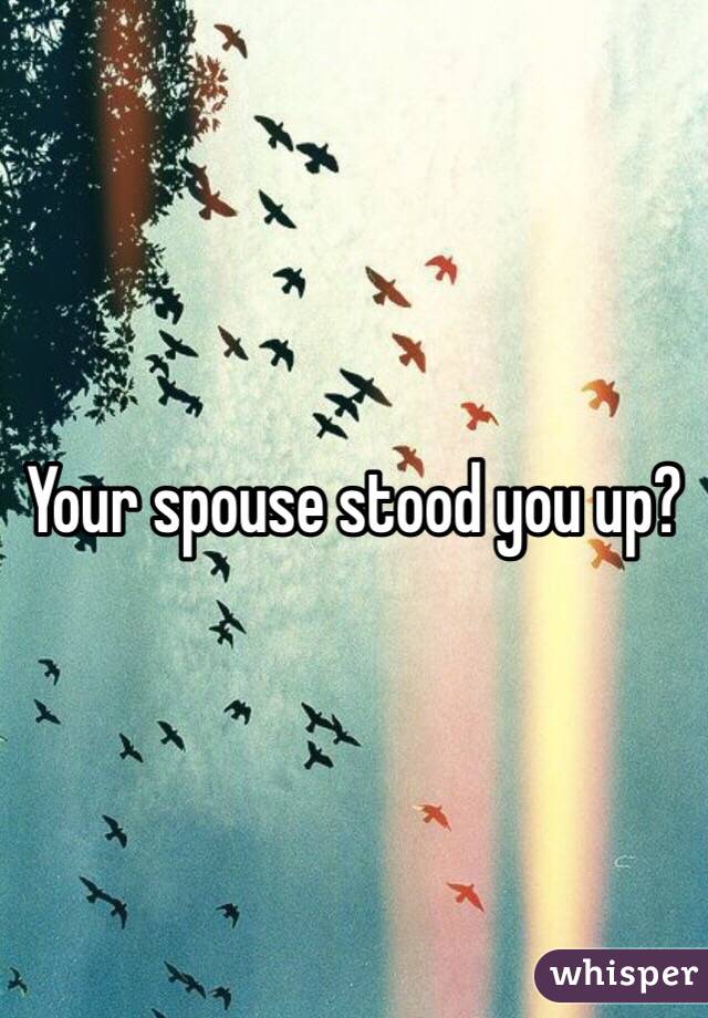 Your spouse stood you up?