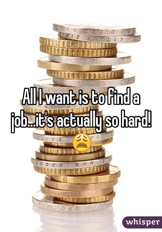 All I want is to find a job...it's actually so hard! 😩 