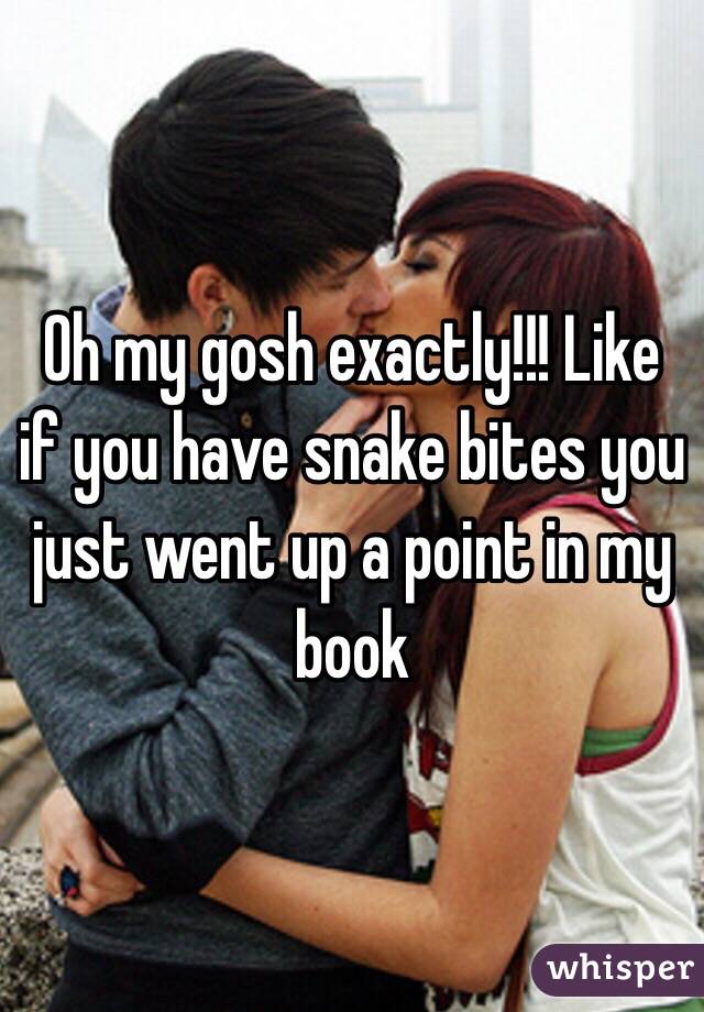 Oh my gosh exactly!!! Like if you have snake bites you just went up a point in my book