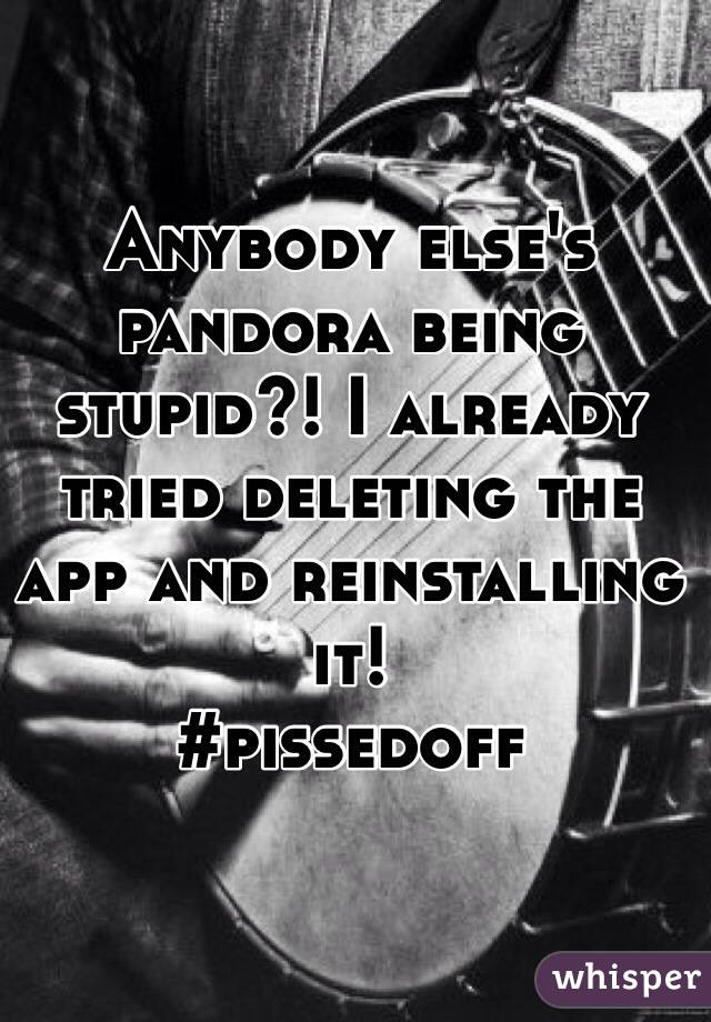 Anybody else's pandora being stupid?! I already tried deleting the app and reinstalling it!
#pissedoff