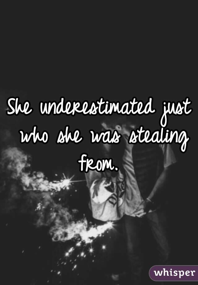 She underestimated just who she was stealing from. 