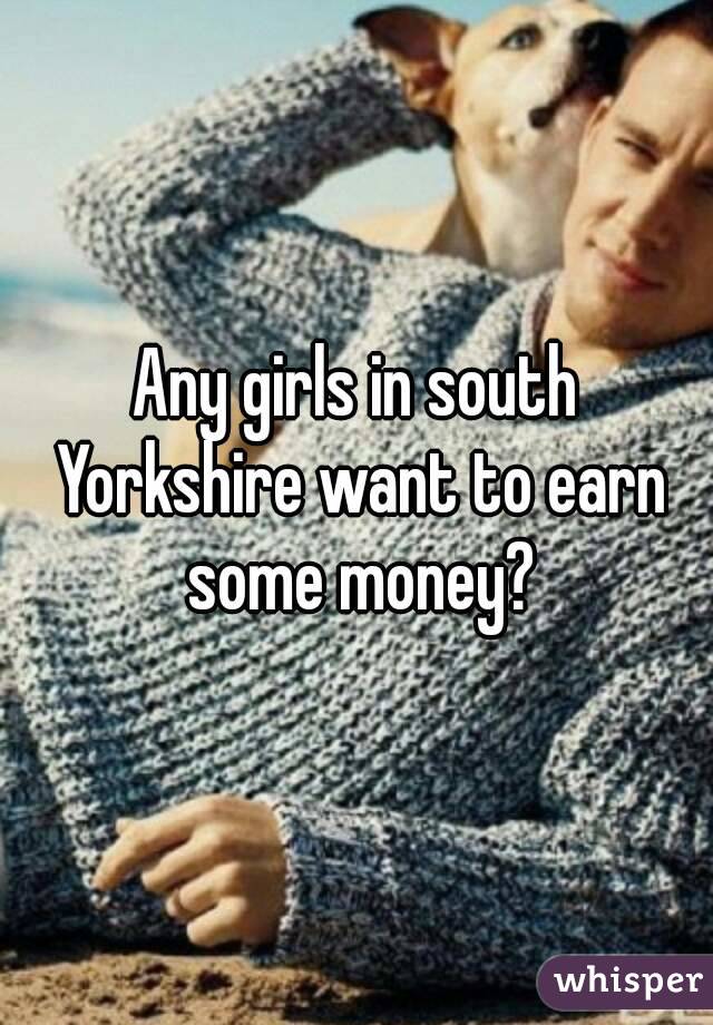 Any girls in south Yorkshire want to earn some money?