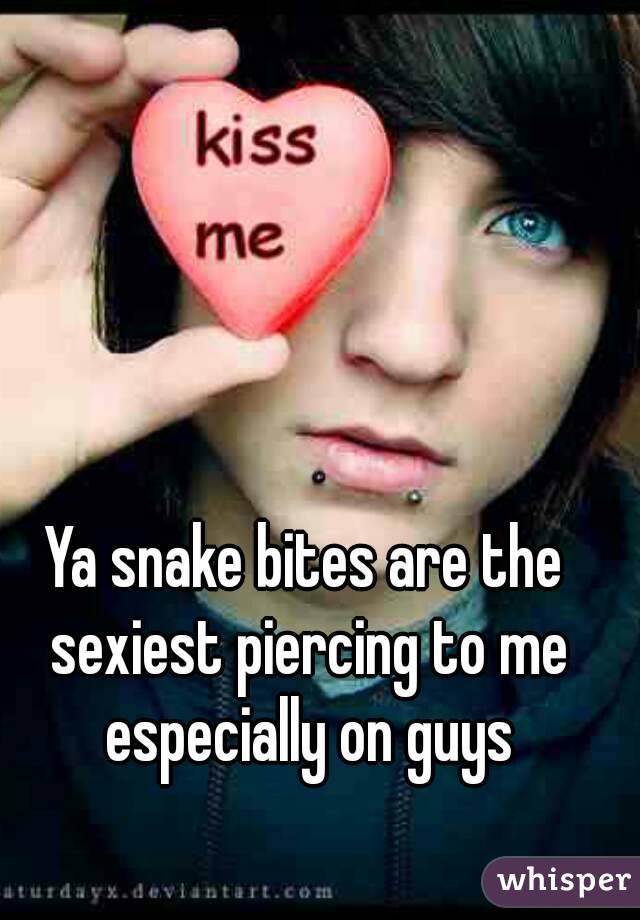 Ya snake bites are the sexiest piercing to me especially on guys