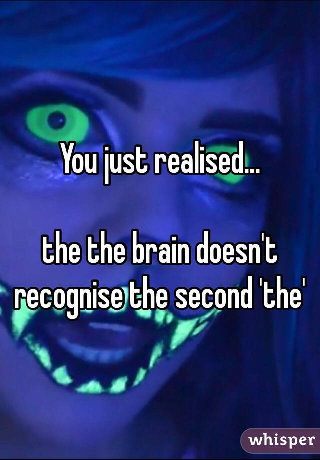 You just realised...

the the brain doesn't recognise the second 'the'