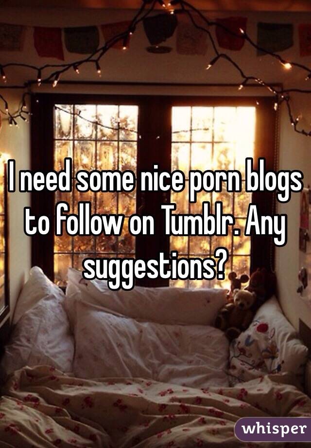 I need some nice porn blogs to follow on Tumblr. Any suggestions?