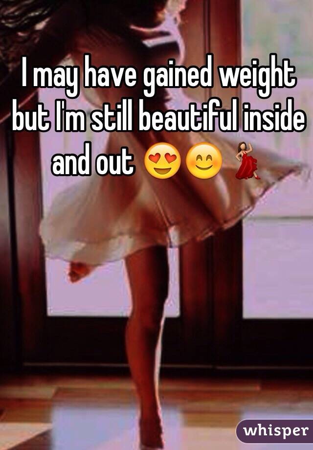 I may have gained weight but I'm still beautiful inside and out 😍😊💃