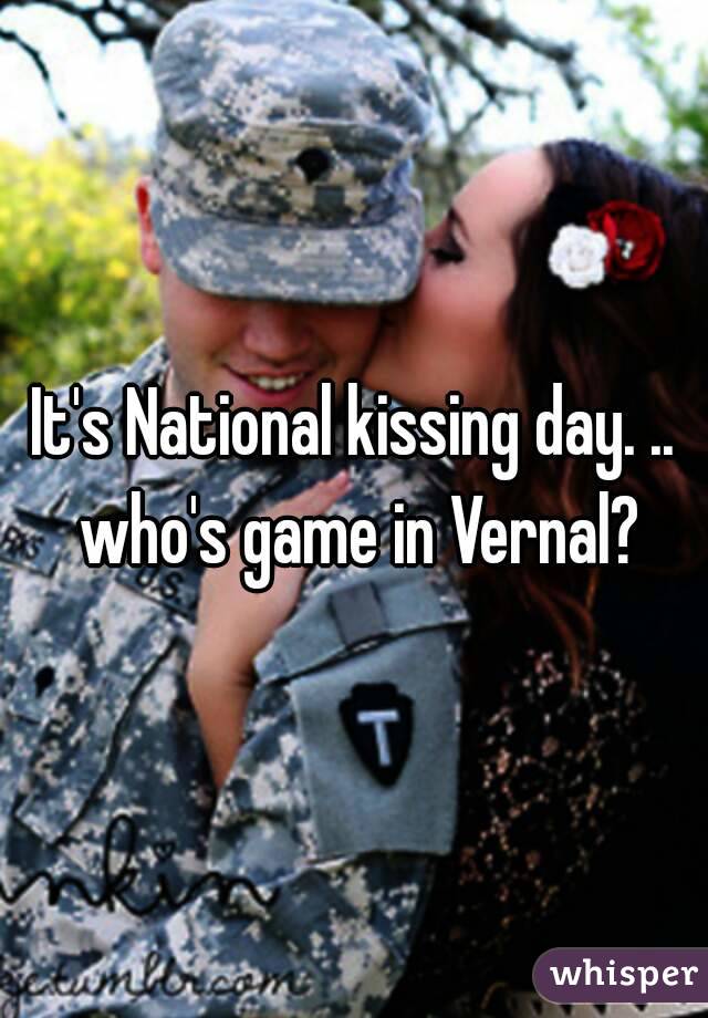 It's National kissing day. .. who's game in Vernal?