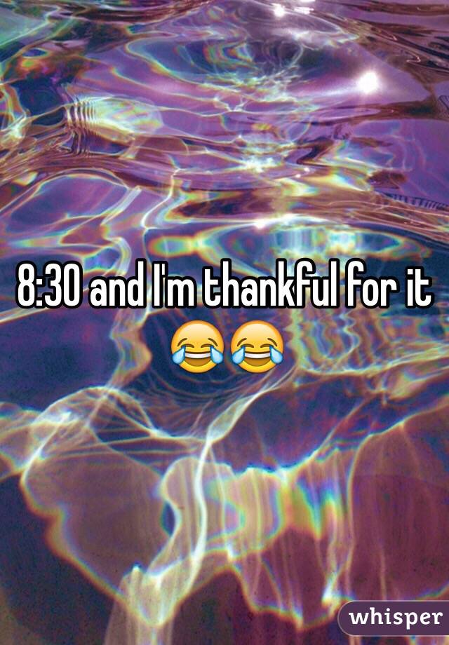 8:30 and I'm thankful for it 😂😂