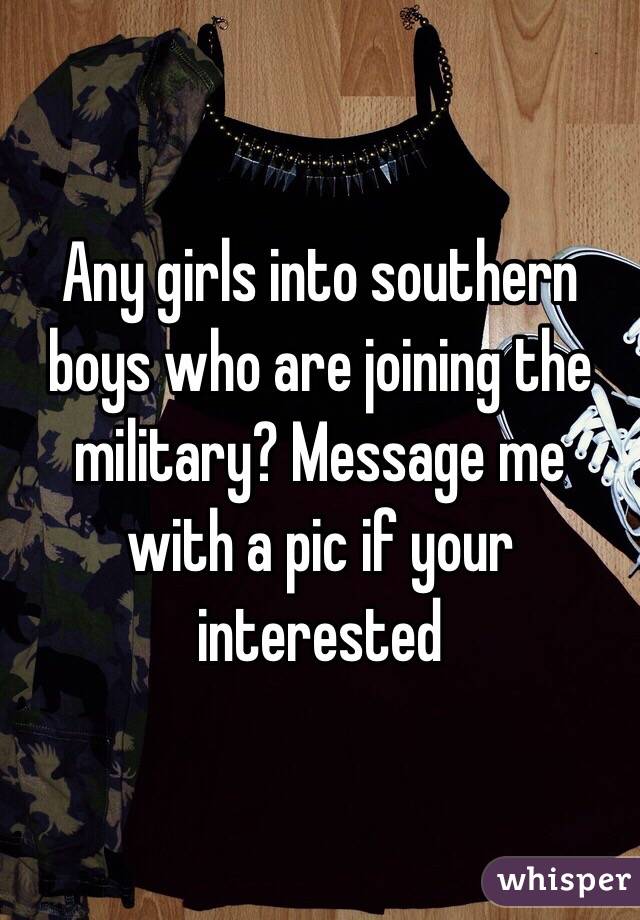 Any girls into southern boys who are joining the military? Message me with a pic if your interested