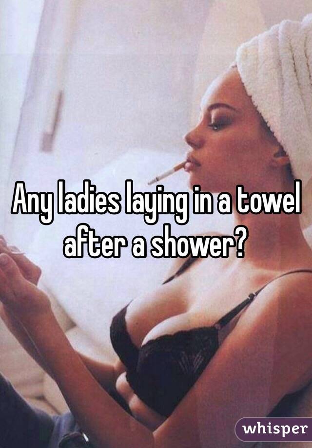 Any ladies laying in a towel after a shower?