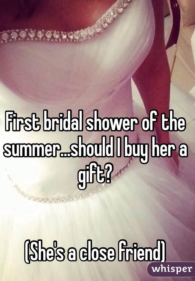 First bridal shower of the summer...should I buy her a gift?


(She's a close friend)