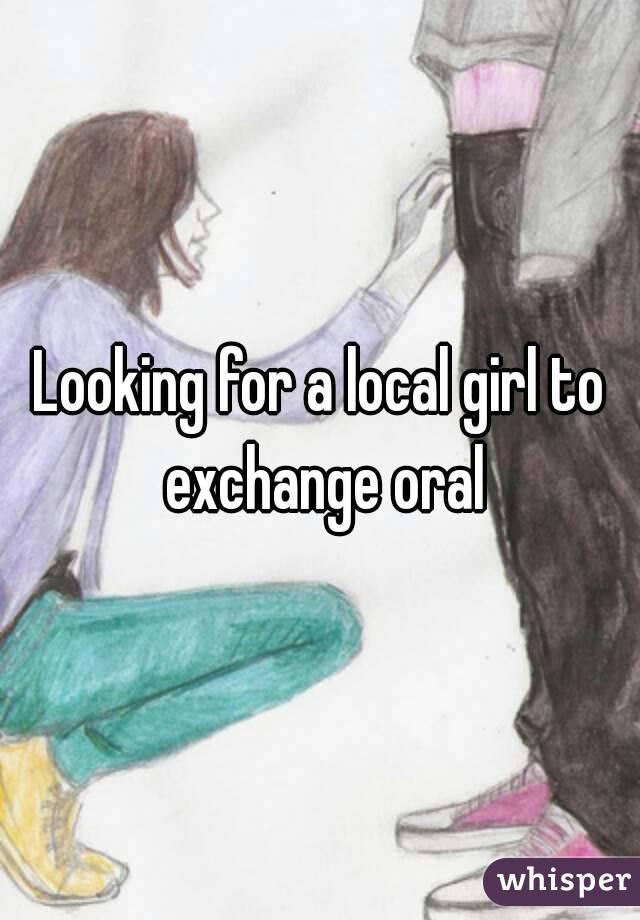 Looking for a local girl to exchange oral