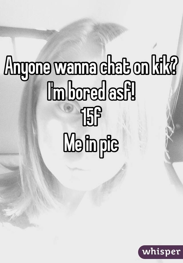 Anyone wanna chat on kik? I'm bored asf!
15f
Me in pic
