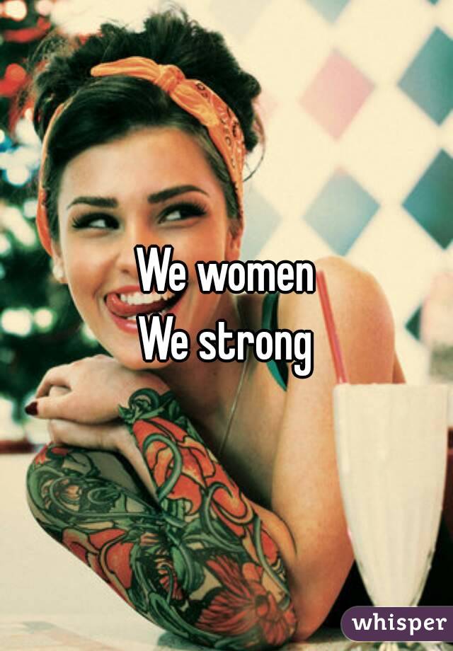We women
We strong