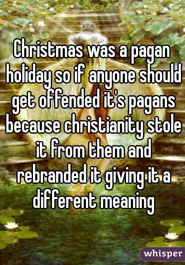 Christmas was a pagan holiday so if anyone should get offended it's pagans because christianity stole it from them and rebranded it giving it a different meaning