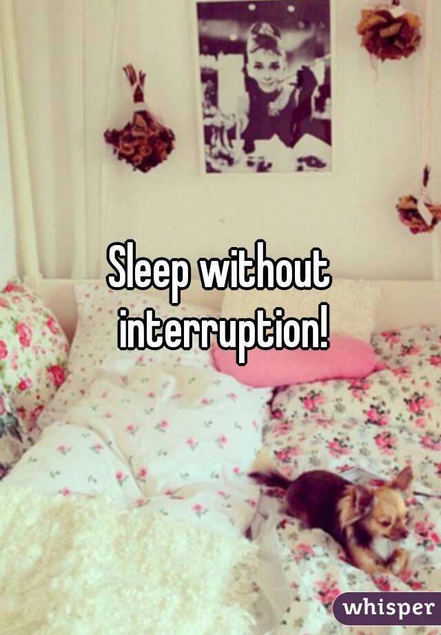 Sleep without interruption!