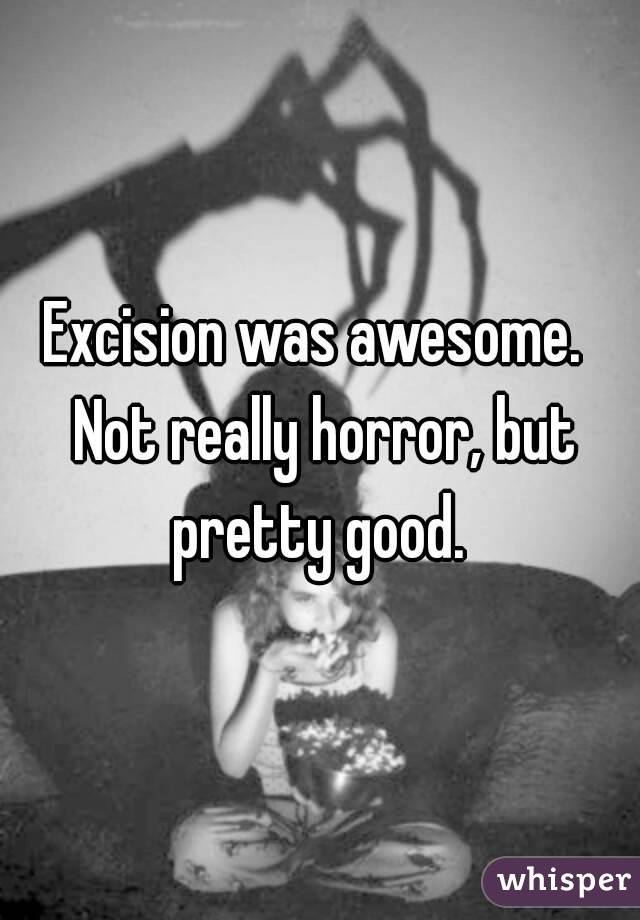 Excision was awesome.  Not really horror, but pretty good. 
