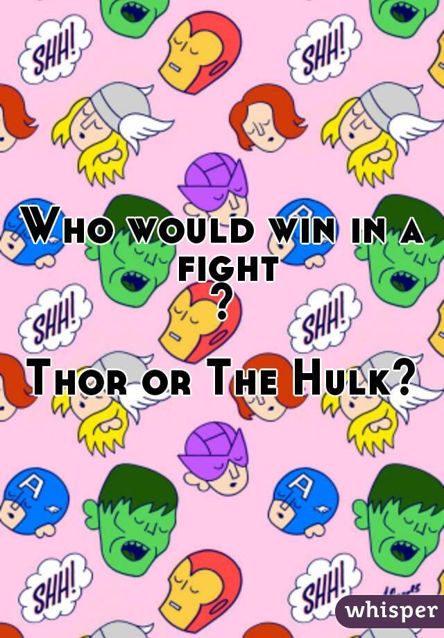 Who would win in a fight?

Thor or The Hulk?
