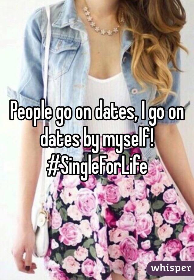 People go on dates, I go on dates by myself! 
#SingleForLife