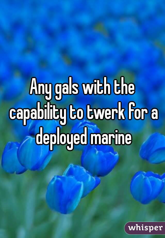 Any gals with the capability to twerk for a deployed marine