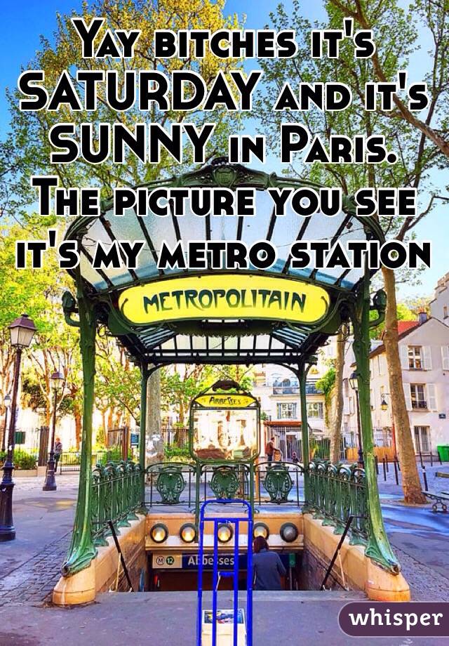 Yay bitches it's SATURDAY and it's SUNNY in Paris.
The picture you see it's my metro station 