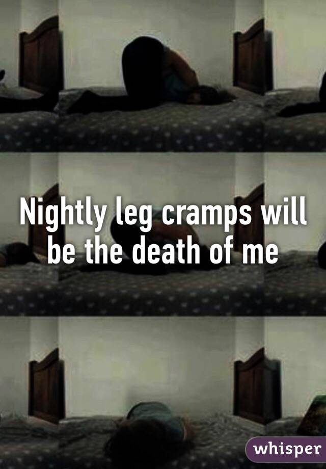 Nightly leg cramps will be the death of me 