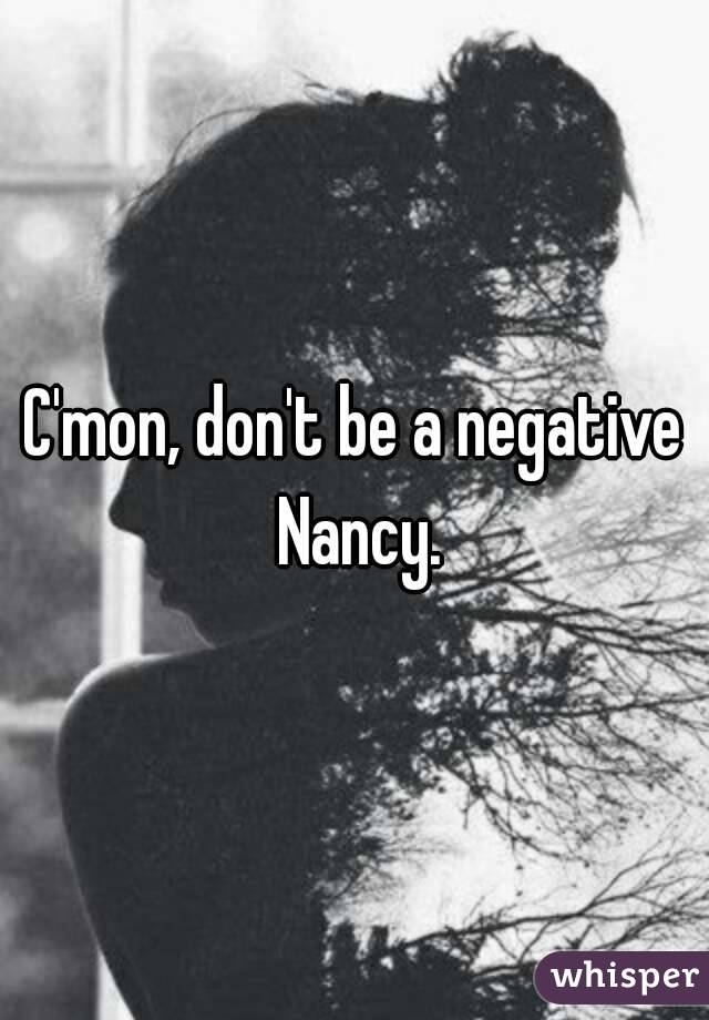 C'mon, don't be a negative Nancy.