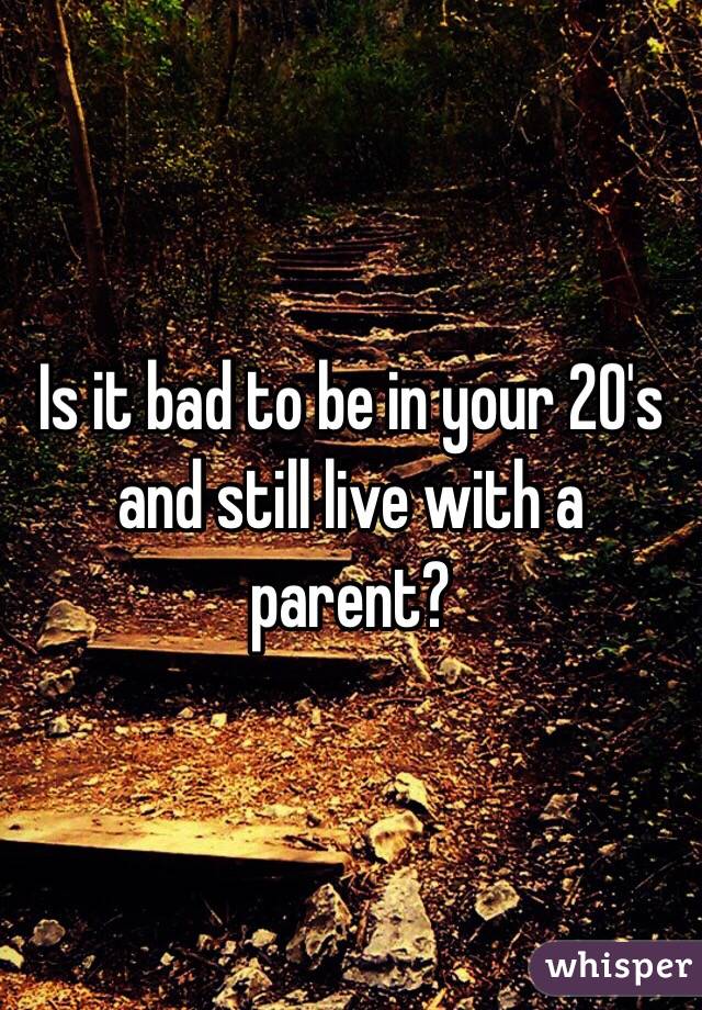 Is it bad to be in your 20's and still live with a parent?