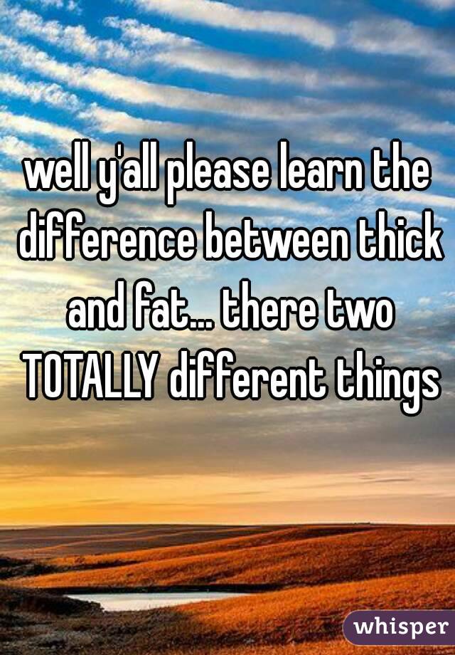 well y'all please learn the difference between thick and fat... there two TOTALLY different things 