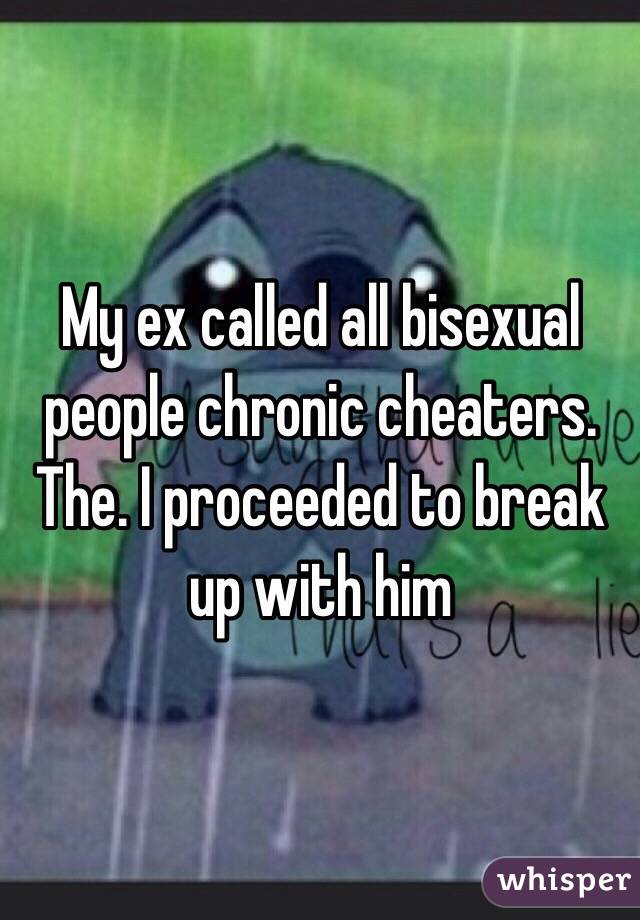 My ex called all bisexual people chronic cheaters. The. I proceeded to break up with him 