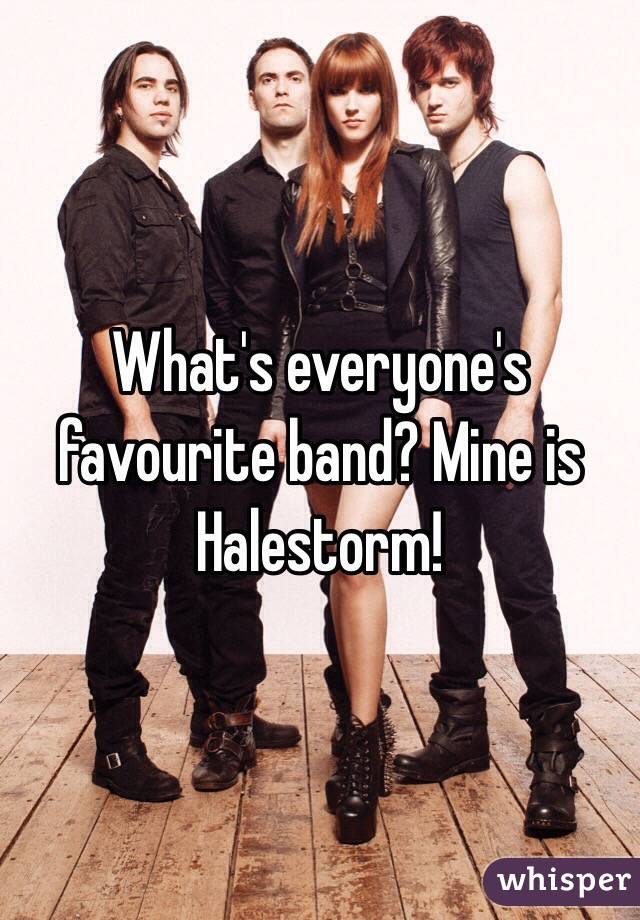 What's everyone's favourite band? Mine is Halestorm! 